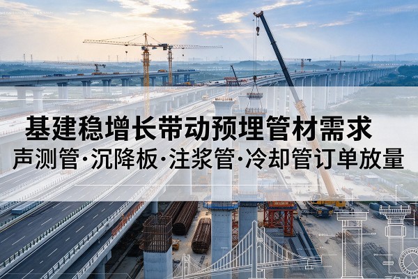 曾都基建稳增长带动预埋监测管材需求，声测管、沉降板、注浆管订单持续放量
